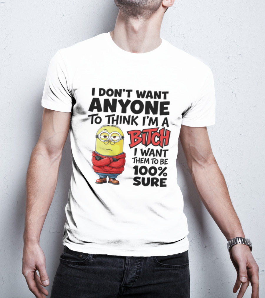 Minion I Don't Want Anyone To Think I'm A Bitch I Want Them To Be 100% Sure T-Shirt