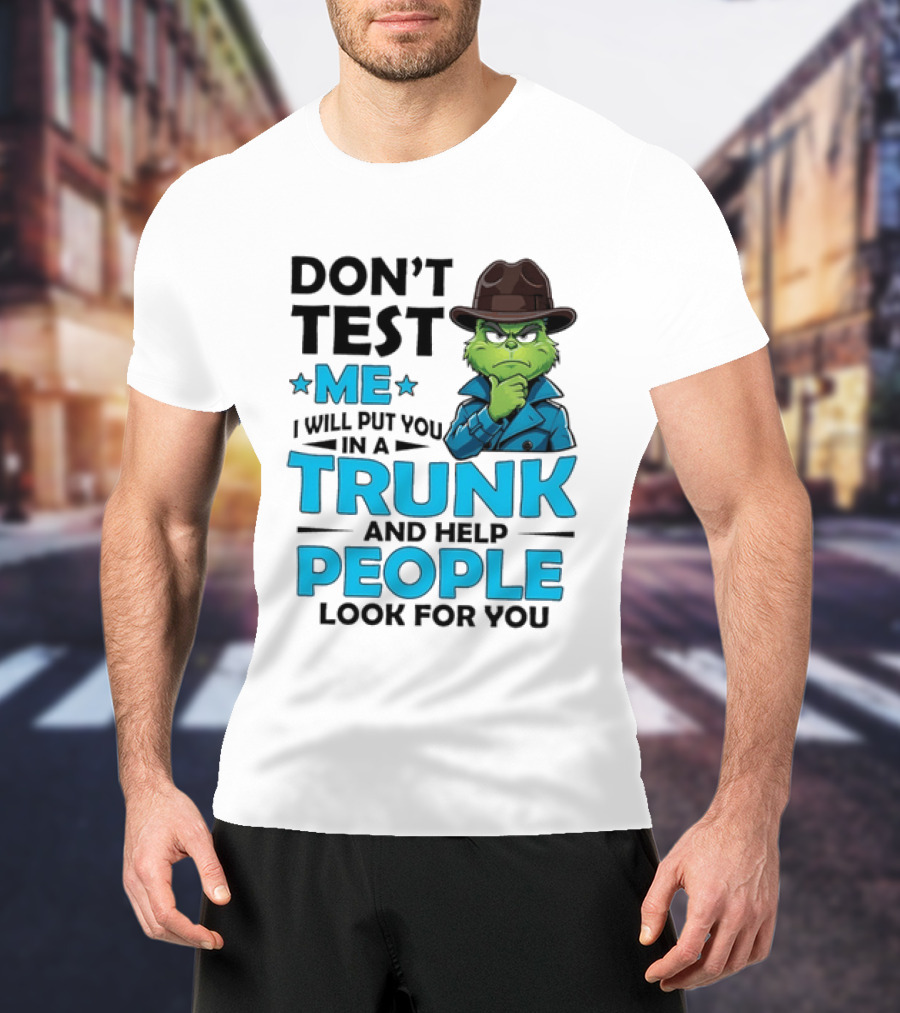 Don't Test Me Grinch I Will Put You In A Trunk And Help People Look For You T-Shirt