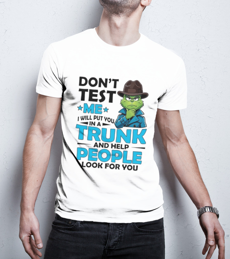Don't Test Me Grinch I Will Put You In A Trunk And Help People Look For You T-Shirt