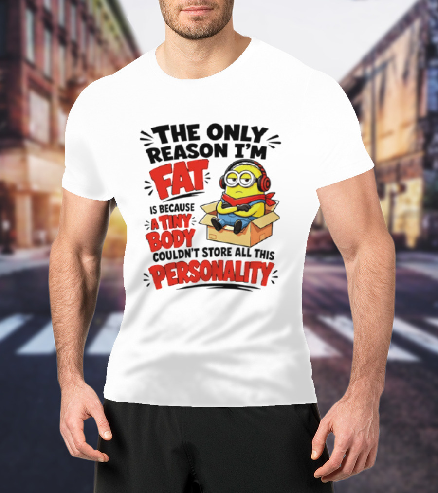 The Only Reason I'm Fat Is Because A Tiny Body Couldn't Store All This Personality Minion In Box T-Shirt