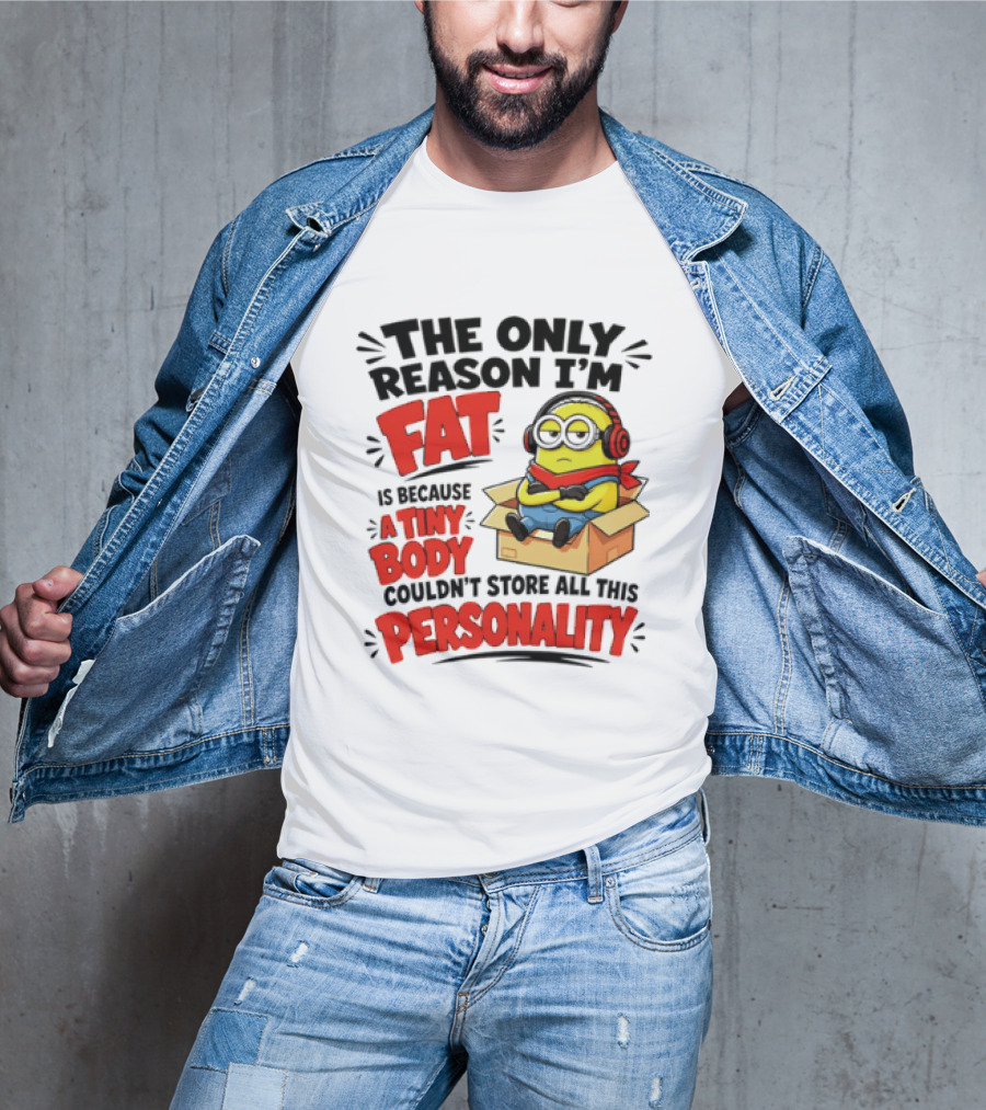 The Only Reason I'm Fat Is Because A Tiny Body Couldn't Store All This Personality Minion In Box T-Shirt