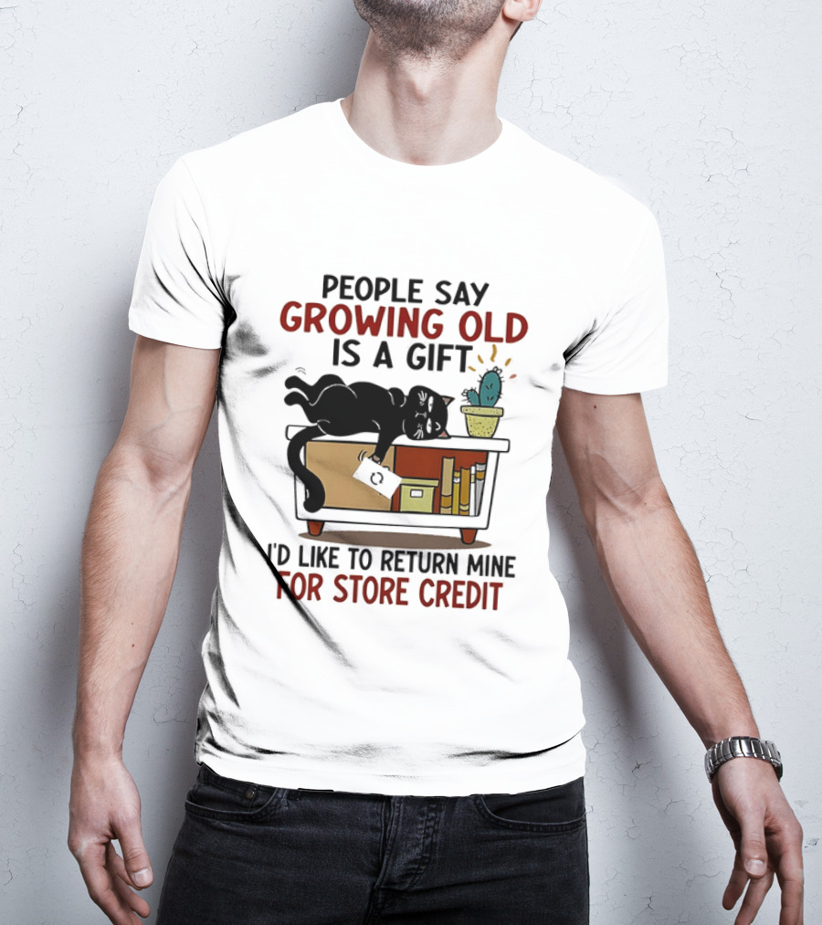 People Say Growing Old Is A Gift I'd Like To Return Mine For Store Credit Cat Cactus Table Humor T-Shirt