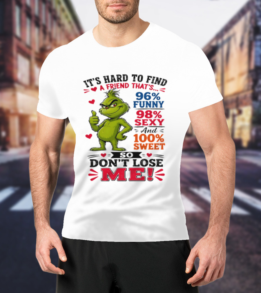 It's Hard To Find A Friend That's 96% Funny 98% Sexy And 100% Sweet Grinch Don't Lose Me T-Shirt