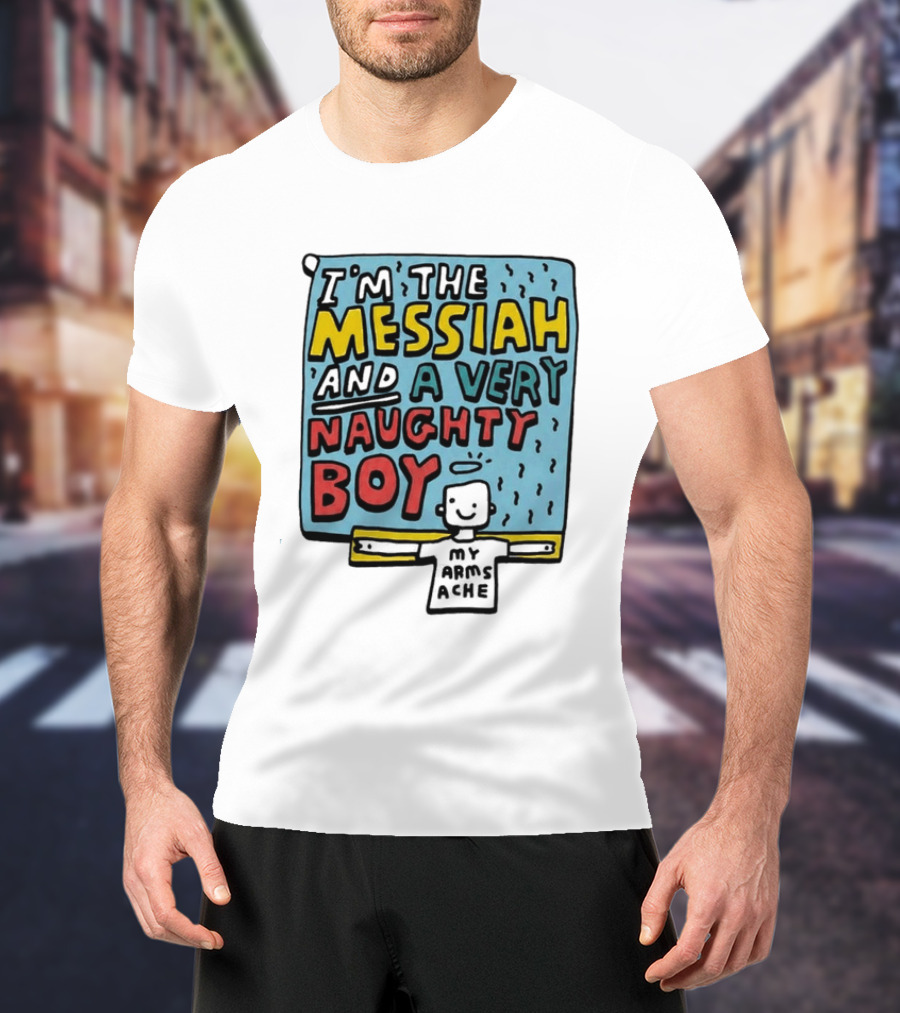 I'm The Messiah And A Very Naughty Boy My Arms Ache T-Shirt
