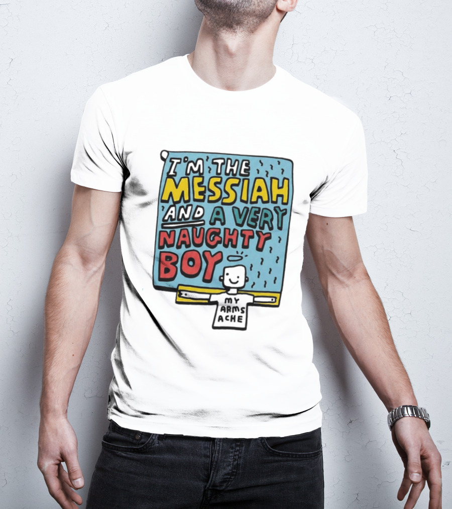 I'm The Messiah And A Very Naughty Boy My Arms Ache T-Shirt