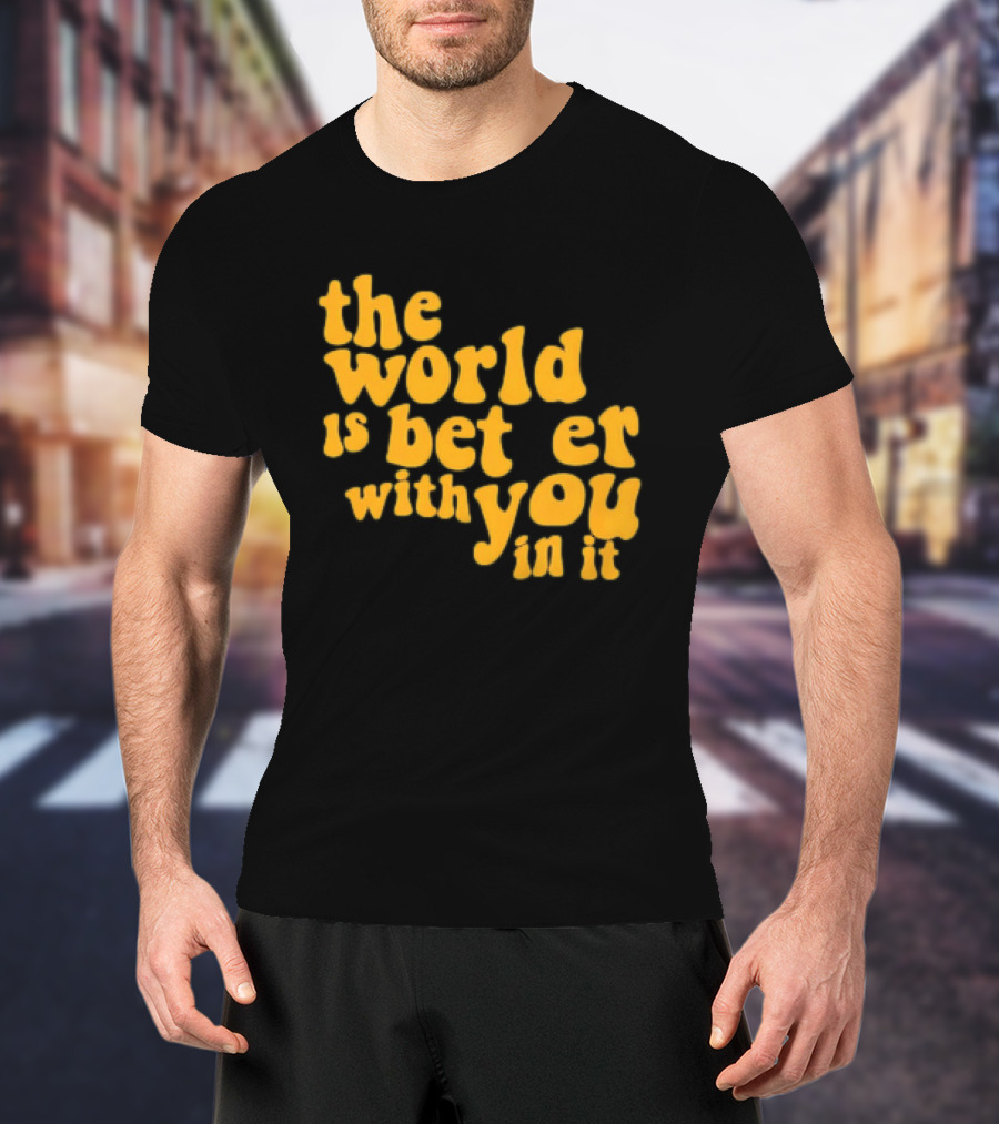 The World Is Better With You In It Motivational T-Shirt