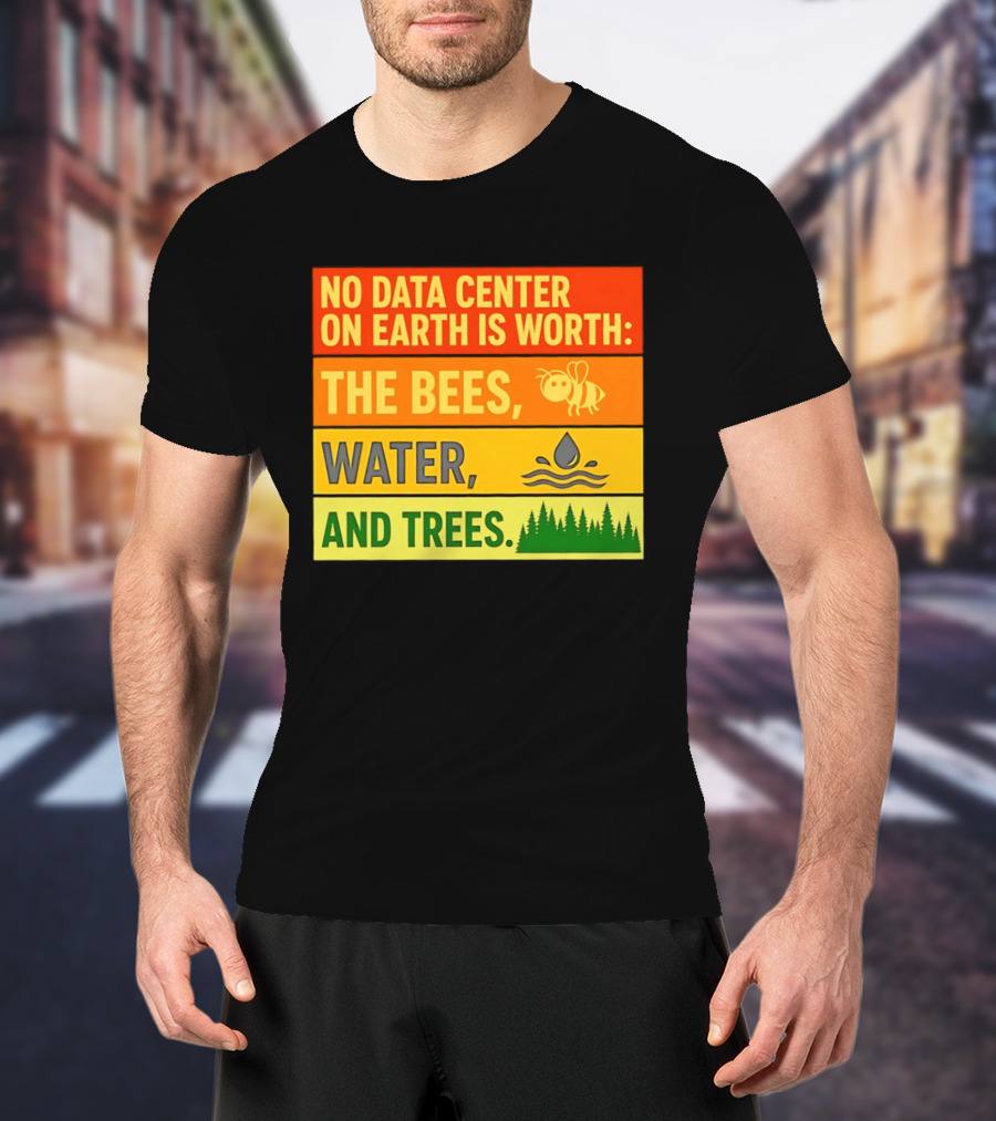 No Data Center On Earth Is Worth The Bees Water And Trees T-Shirt