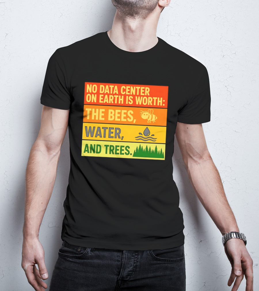 No Data Center On Earth Is Worth The Bees Water And Trees T-Shirt