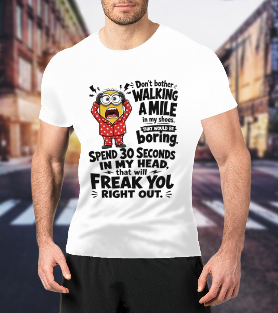 Minion Don't Bother Walking A Mile In My Shoes Spend 30 Seconds In My Head That Will Freak You Out T-Shirt