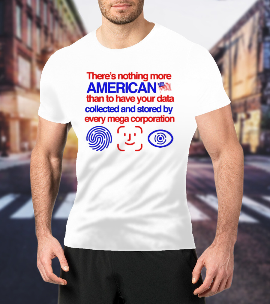 There's Nothing More American Than To Have Your Data Collected And Stored By Every Mega Corporation T-Shirt