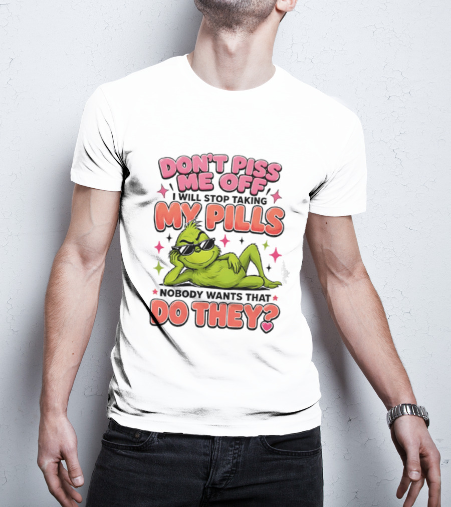 Don't Piss Me Off I Will Stop Taking My Pills Grinch Nobody Wants That Do They T-Shirt