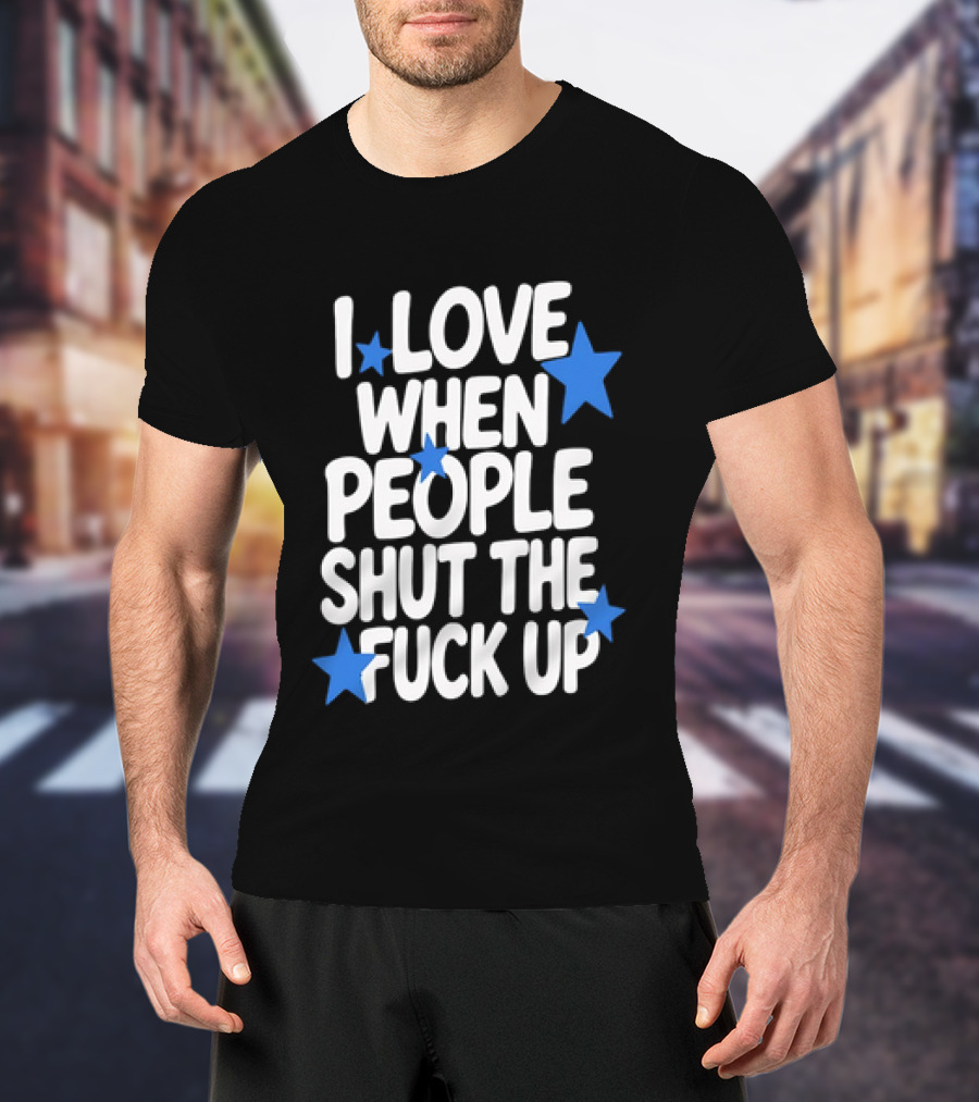 I Love When People Shut The Fuck Up Sarcastic Blue Stars T-Shirt