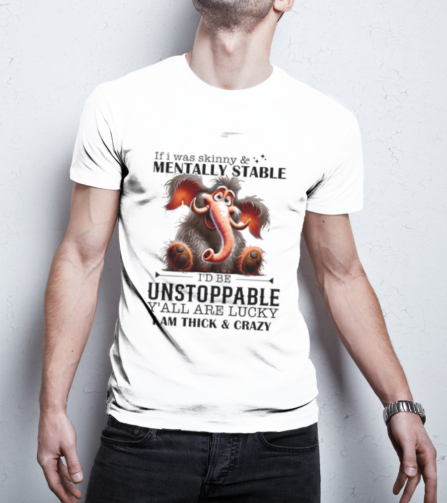 If I Was Skinny And Mentally Stable I'd Be Unstoppable Y'all Are Lucky I Am Thick And Crazy Cartoon Elephant T-Shirt