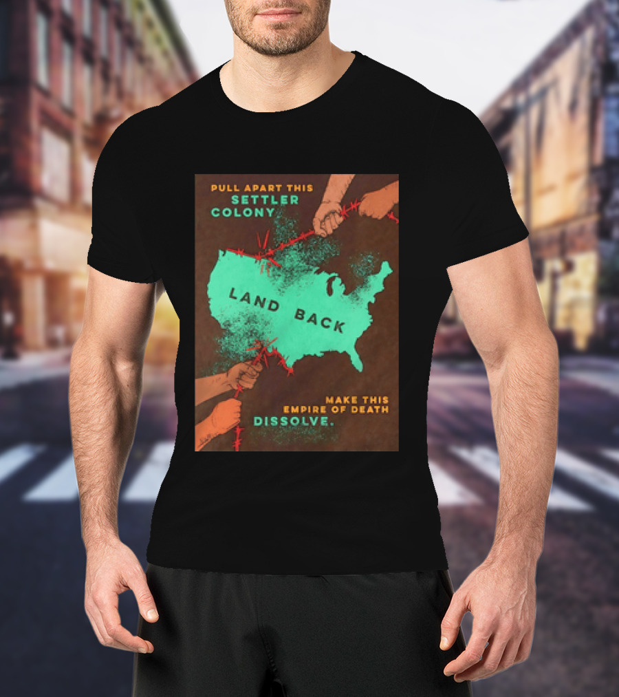 Pull Apart This Settler Colony Land Back Make This Empire Of Death Dissolve T-Shirt
