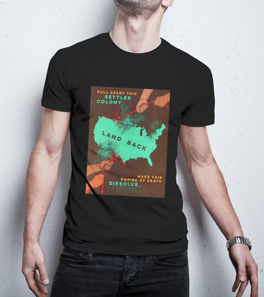 Pull Apart This Settler Colony Land Back Make This Empire Of Death Dissolve T-Shirt