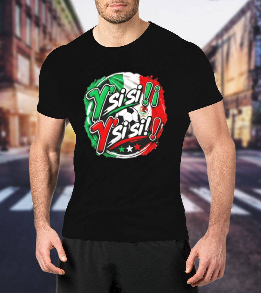 Y' Si Si Y' Si Si Mexico Flag Soccer Ball Stars T-Shirt
