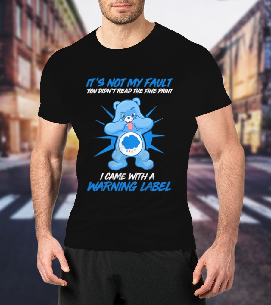 It's Not My Fault You Didn't Read The Fine Print I Came With A Warning Label Blue Bear T-Shirt