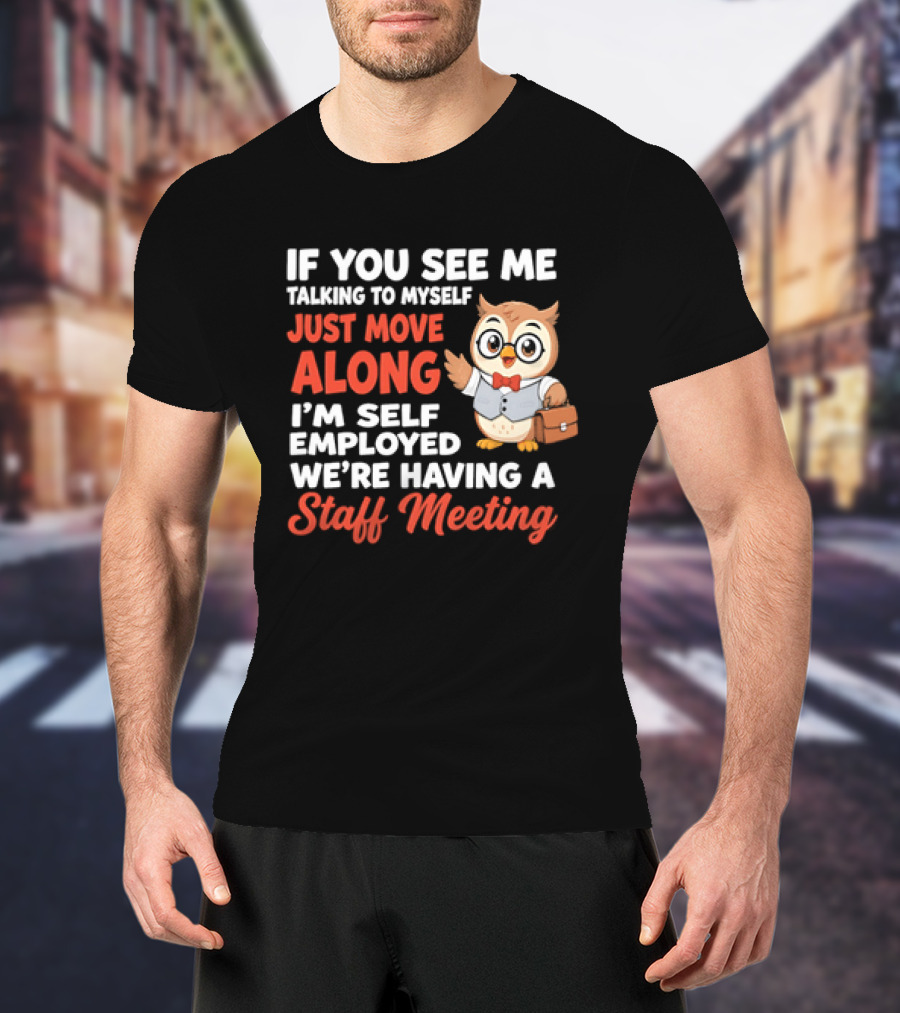 If You See Me Talking To Myself Just Move Along I'm Self Employed We're Having A Staff Meeting Owl T-Shirt