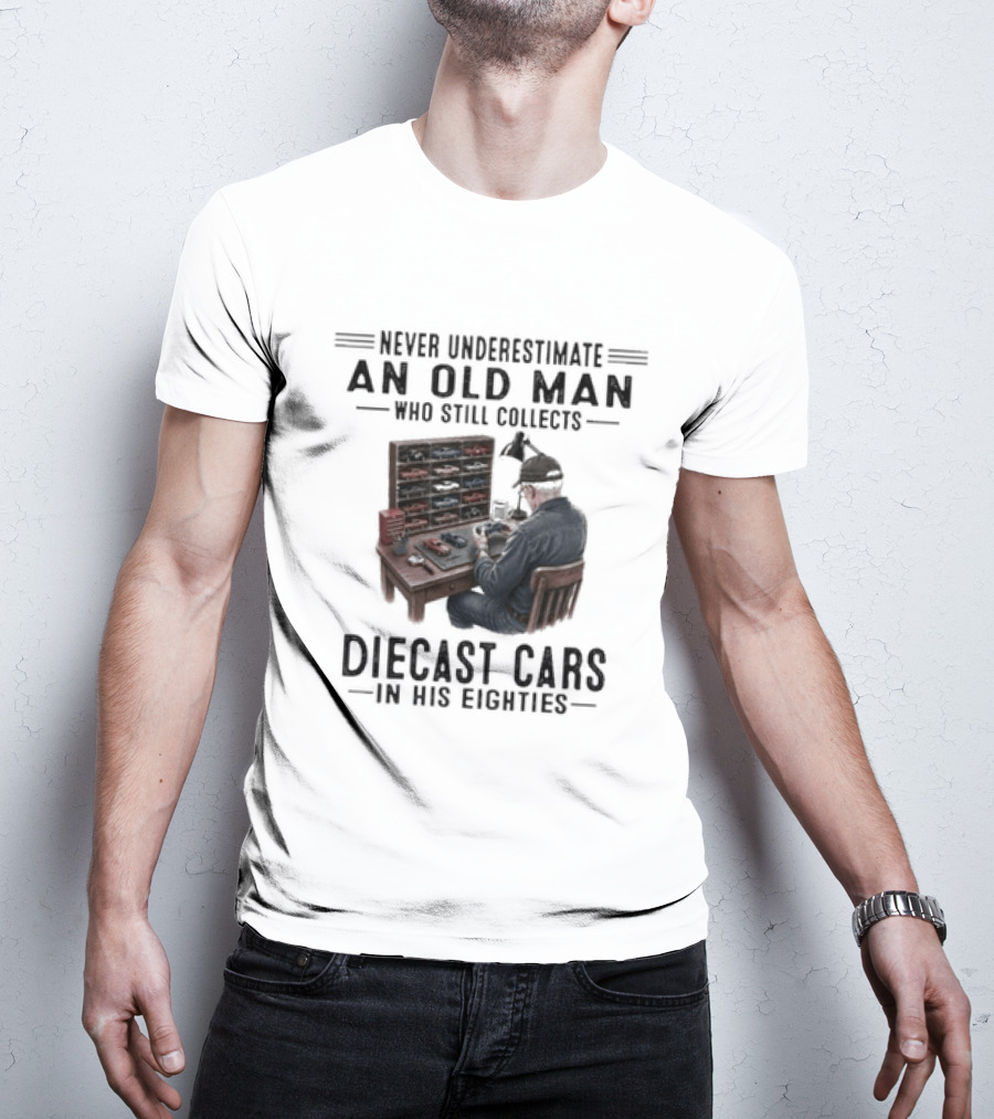 Never Underestimate An Old Man Who Still Collects Diecast Cars In His Eighties T-Shirt