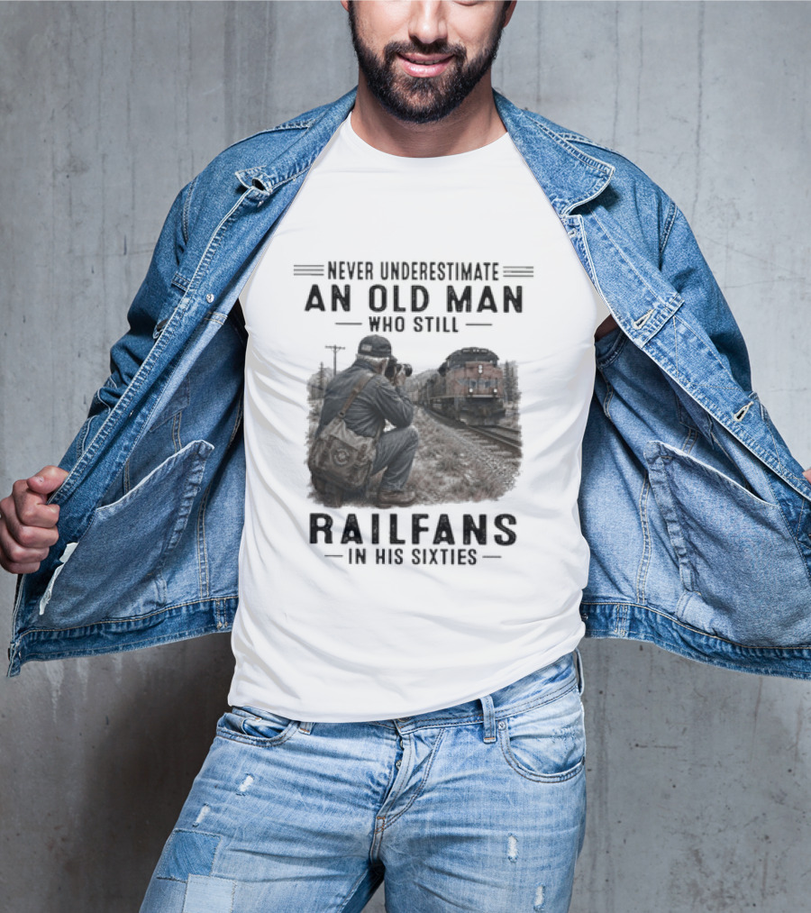 Never Underestimate An Old Man Who Still Railfans In His Sixties T-Shirt