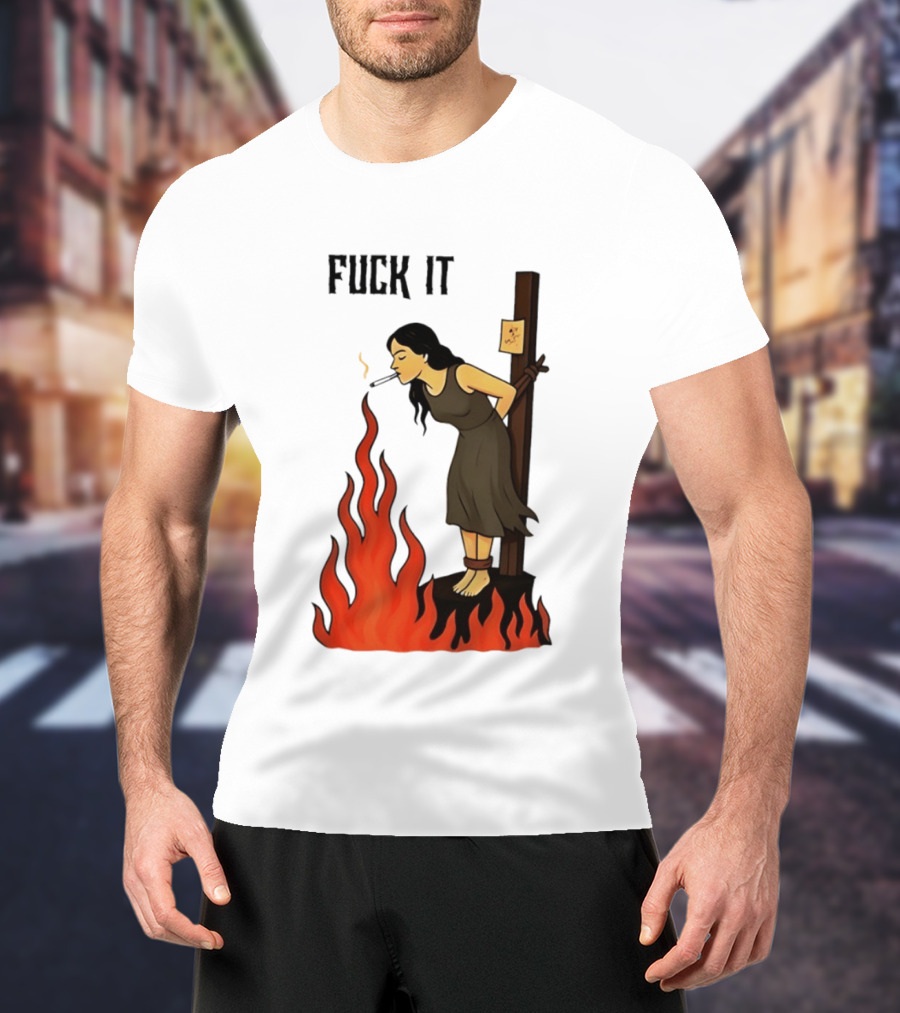 Fuck It Woman Tied To Stake Lighting Cigarette From Fire T-Shirt