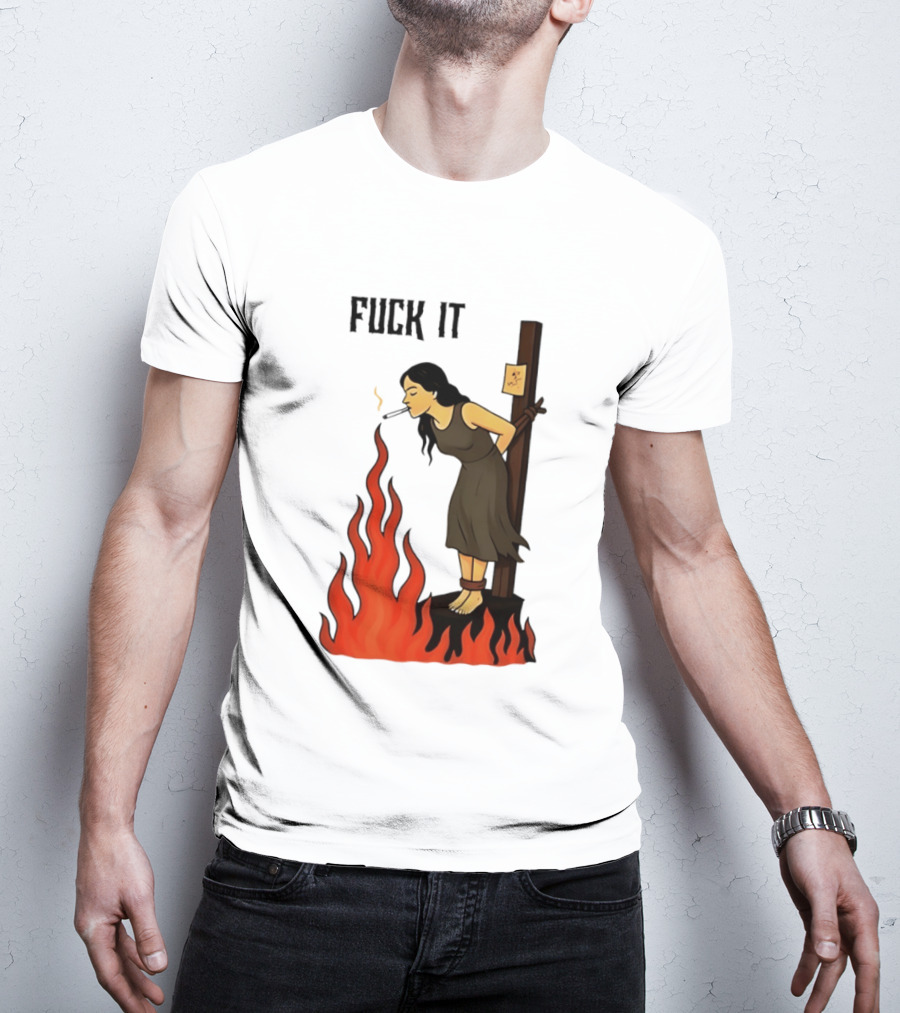 Fuck It Woman Tied To Stake Lighting Cigarette From Fire T-Shirt