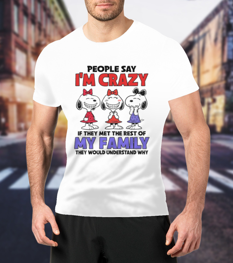 Snoopy People Say I'm Crazy If They Met The Rest Of My Family They Would Understand Why T-Shirt