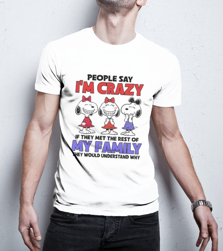 Snoopy People Say I'm Crazy If They Met The Rest Of My Family They Would Understand Why T-Shirt