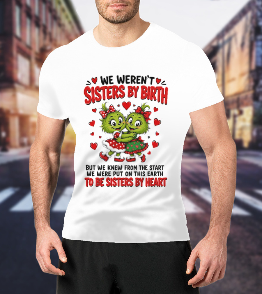 We Weren't Sisters By Birth But We Were Put On This Earth To Be Sisters By Heart T-Shirt