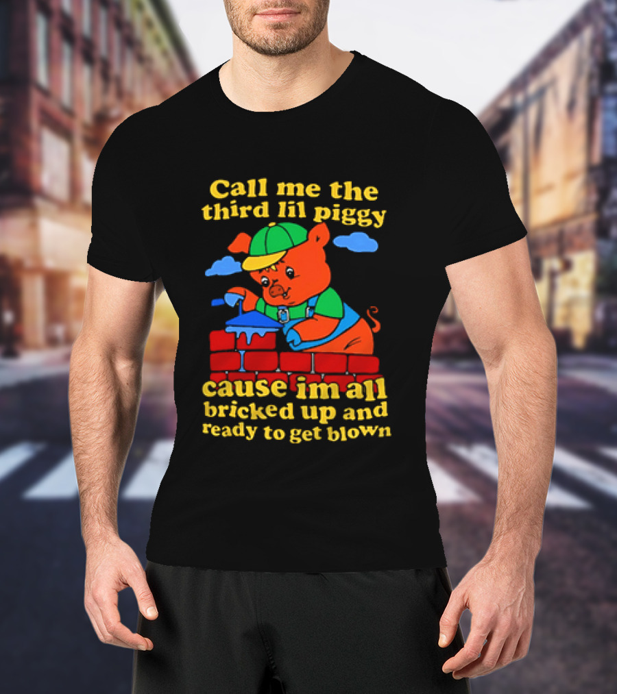 Call Me The Third Lil Piggy Cause I'm All Bricked Up And Ready To Get Blown T-Shirt