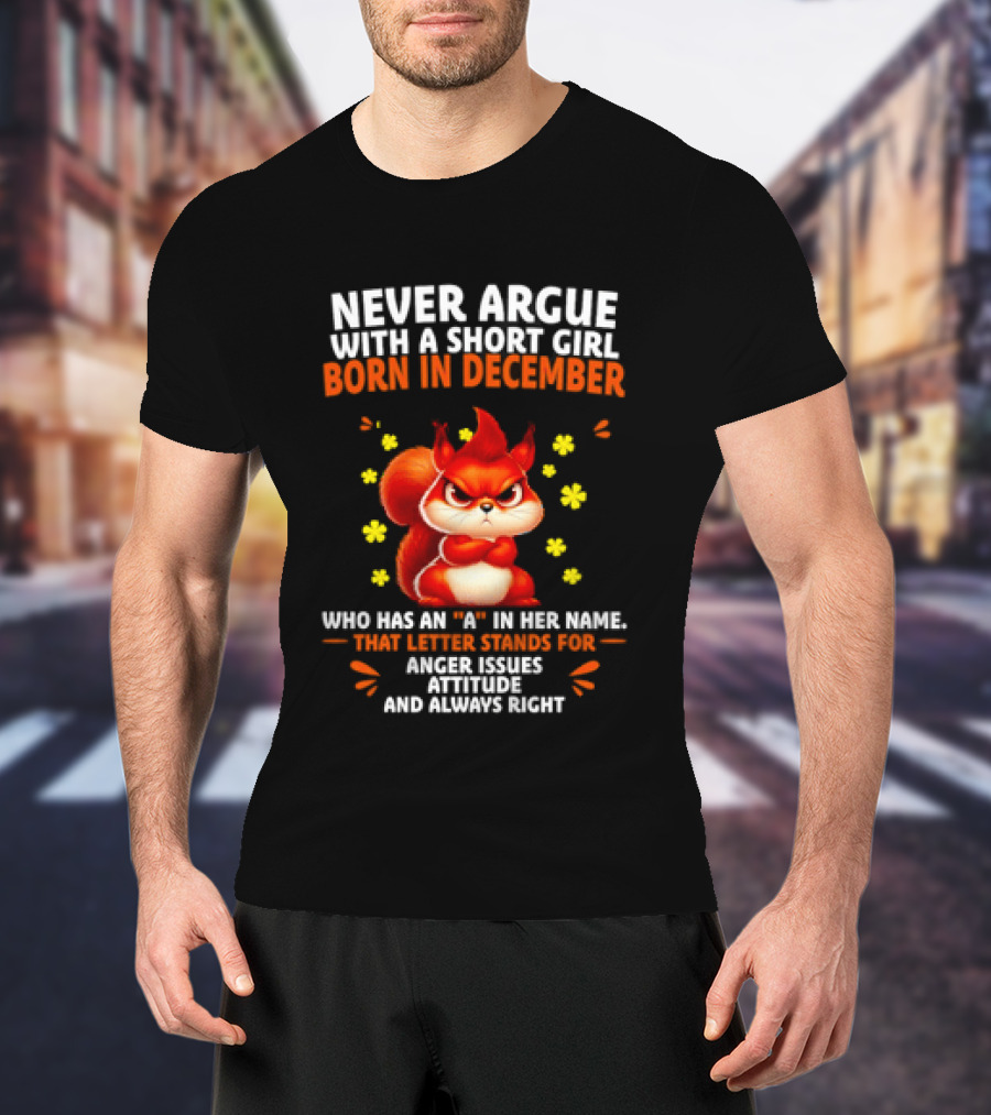 Never Argue With A Short Girl Born In December With An A In Her Name Anger Issues Attitude Always Right T-Shirt