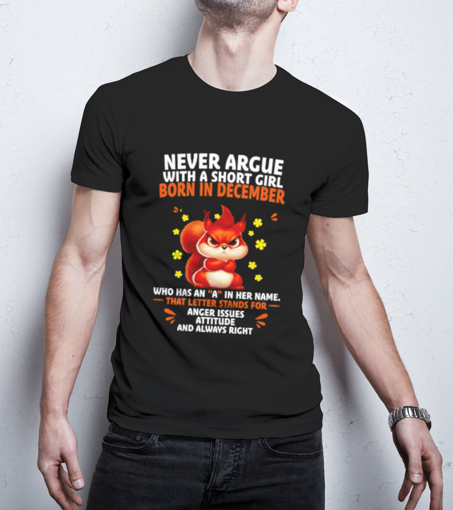 Never Argue With A Short Girl Born In December With An A In Her Name Anger Issues Attitude Always Right T-Shirt
