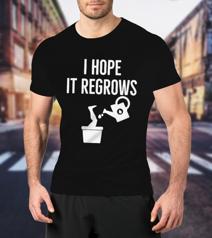 I Hope It Regrows Watering Can Leg Plant T-Shirt