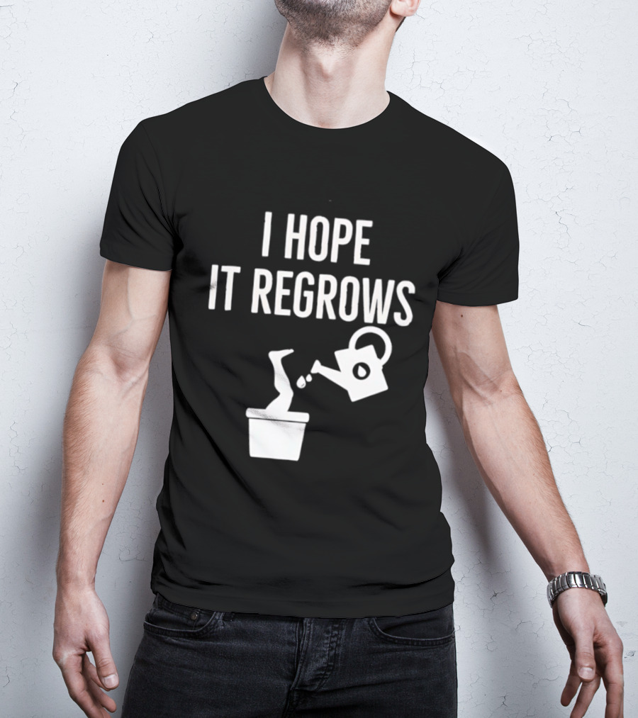 I Hope It Regrows Watering Can Leg Plant T-Shirt
