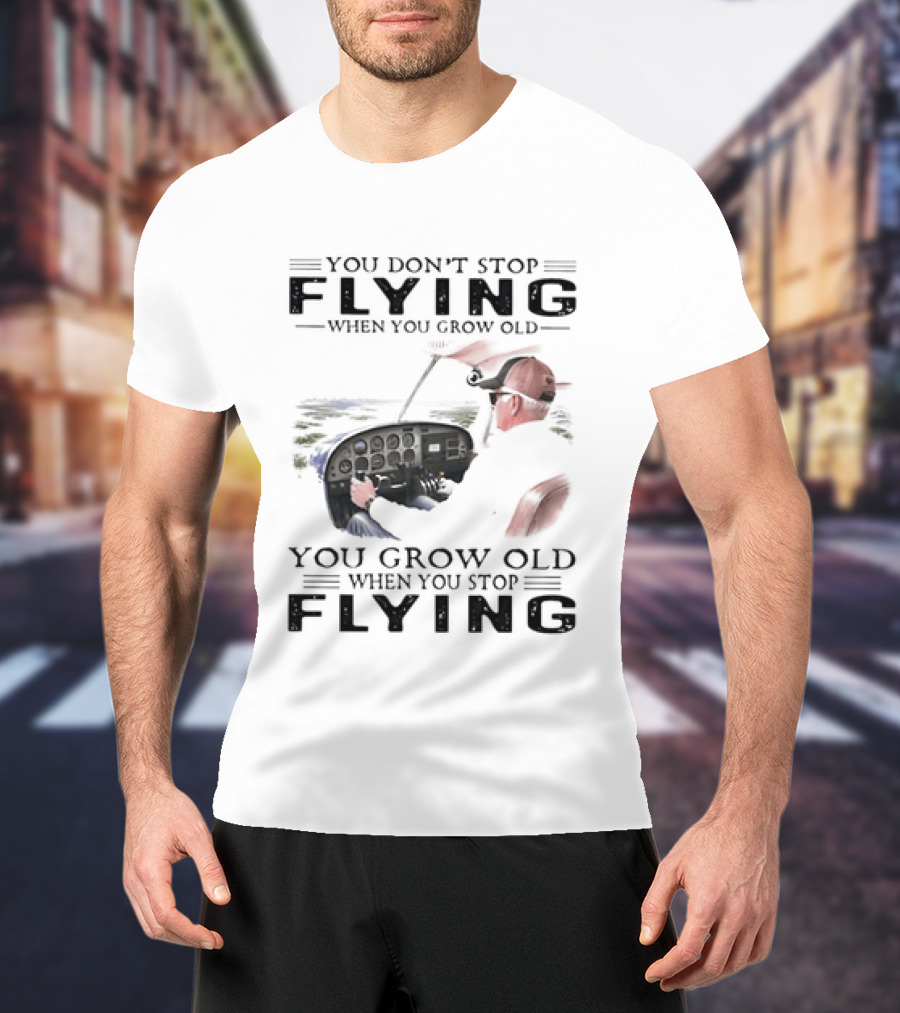 You Don't Stop Flying When You Grow Old Aeroplane Pilot T-Shirt