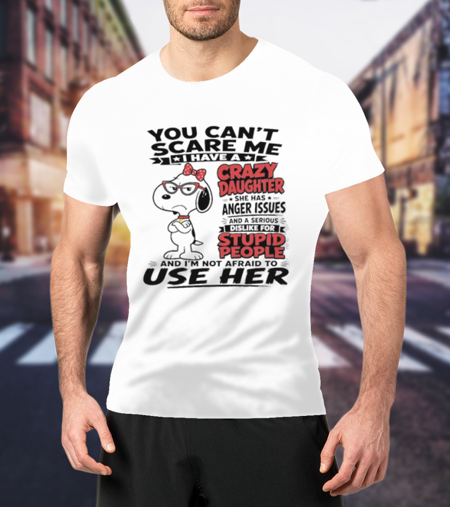 You Can't Scare Me I Have A Crazy Daughter Snoopy And I'm Not Afraid To Use Her T-Shirt
