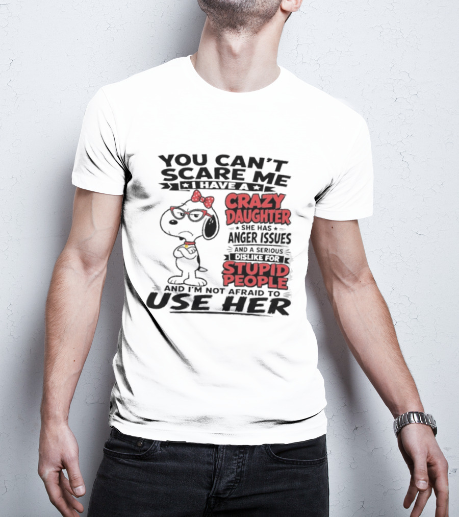 You Can't Scare Me I Have A Crazy Daughter Snoopy And I'm Not Afraid To Use Her T-Shirt