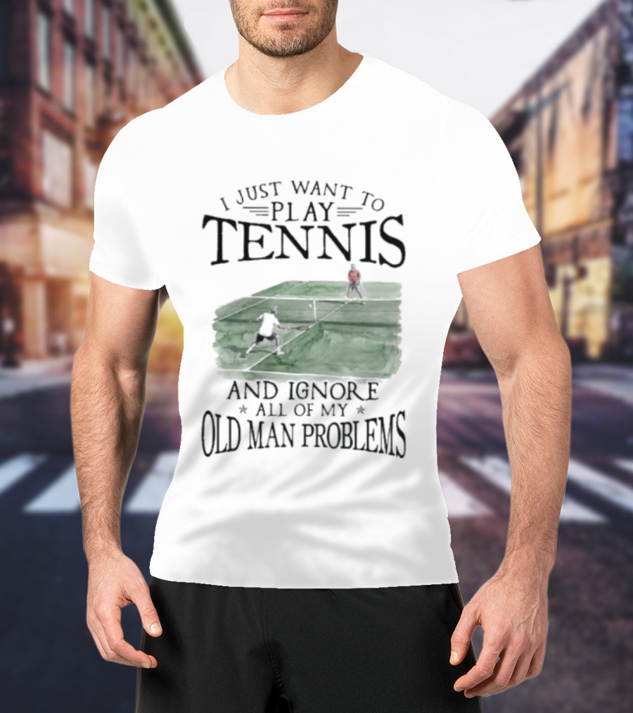 I Just Want To Play Tennis And Ignore All Of My Old Man Problems V2 Funny Tennis Lover T T-Shirt