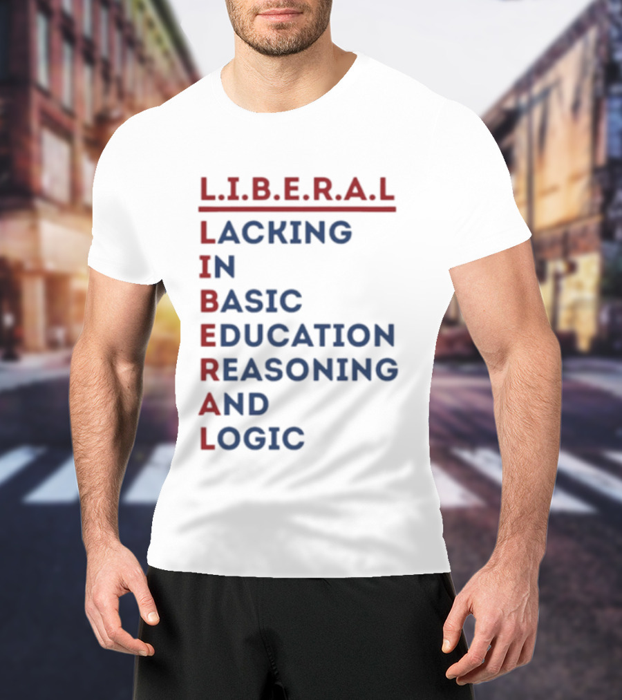 L.I.B.E.R.A.L Lacking In Basic Education Reasoning And Logic T-Shirt