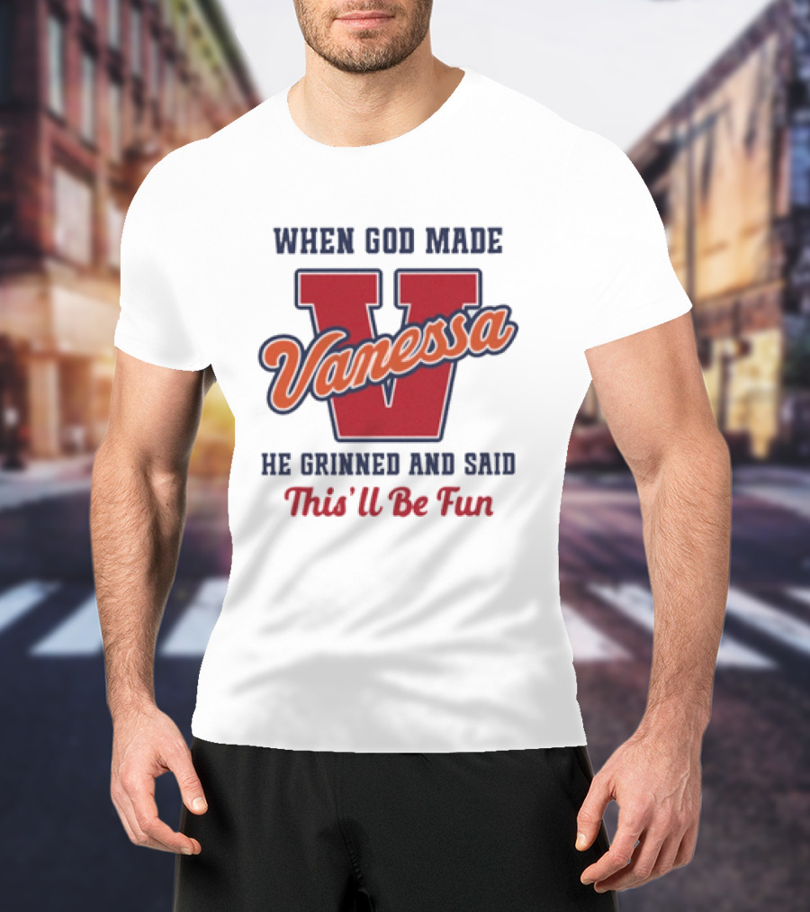 When God Made Vanessa He Grinned And Said This'll Be Fun T-Shirt