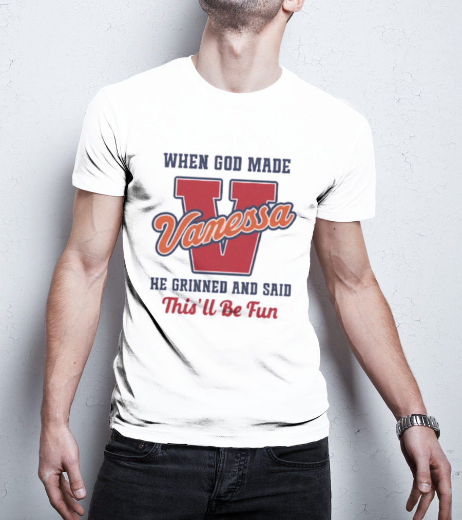 When God Made Vanessa He Grinned And Said This'll Be Fun T-Shirt