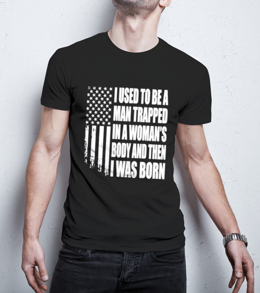 I Used To Be A Man Trapped In A Woman's Body And Then I Was Born American Flag T-Shirt