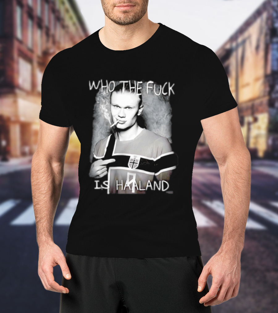 Who The Fuck Is Haaland Norway Bootleg Smoking Iconic Footballer T-Shirt