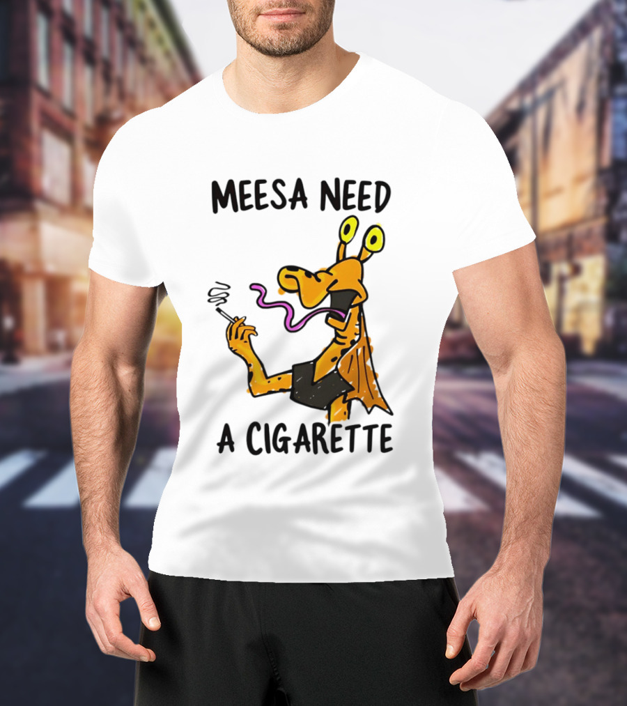 Meesa Need A Cigarette Jar Jar Binks Star Wars Fun Meme T-Shirt