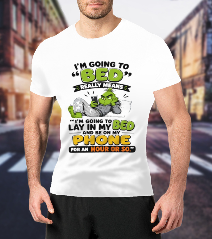 I'm Going To Bed Really Means Lay In My Bed And Be On My Phone For An Hour Or So Grinch T-Shirt