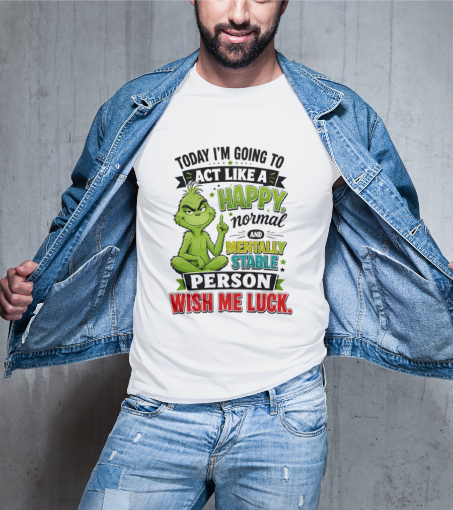 Grinch Today I'm Going To Act Like A Happy Normal Mentally Stable Person Wish Me Luck T-Shirt