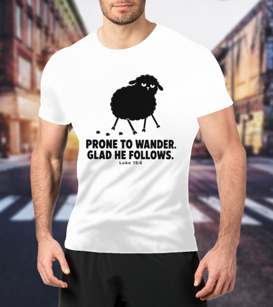Prone To Wander Glad He Follows Luke 15:6 Sheep Christian Biblical Verse T-Shirt