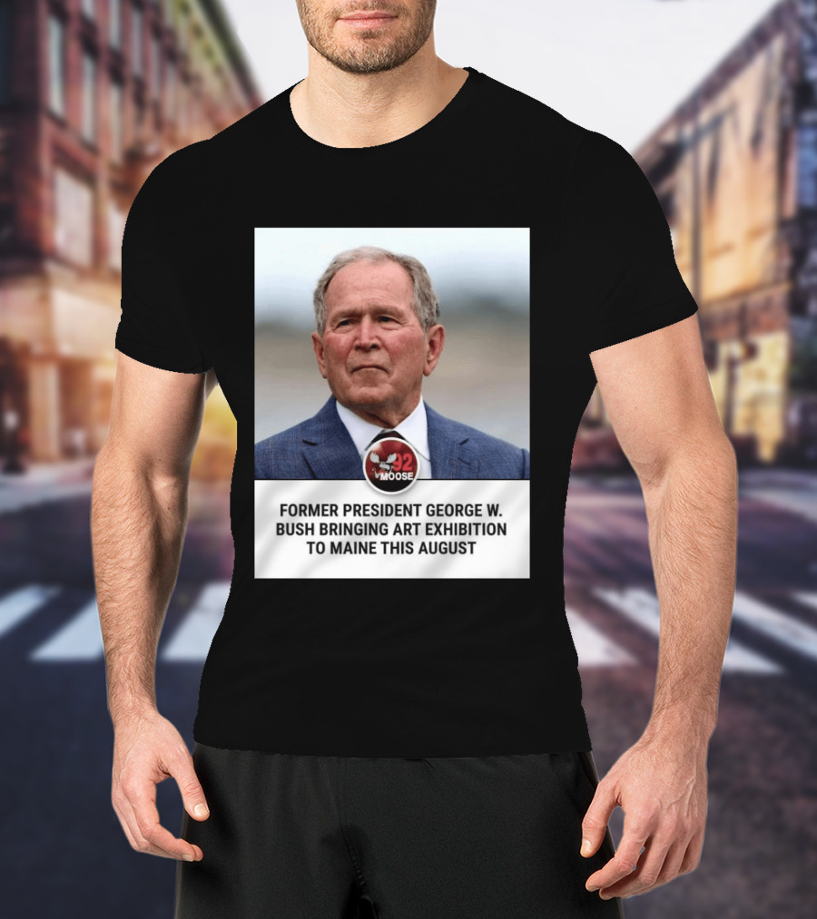 Former President George W. Bush Art Exhibition In Maine August 92 Moose T-Shirt