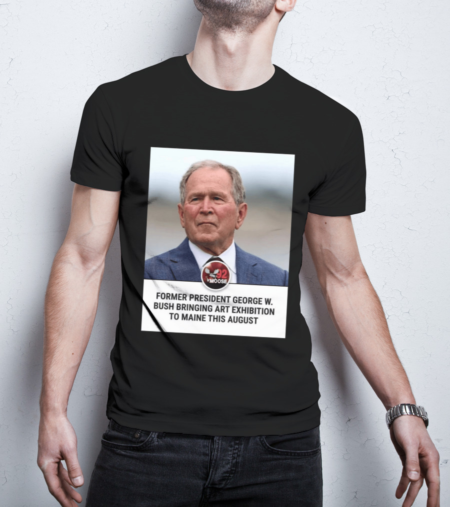 Former President George W. Bush Art Exhibition In Maine August 92 Moose T-Shirt
