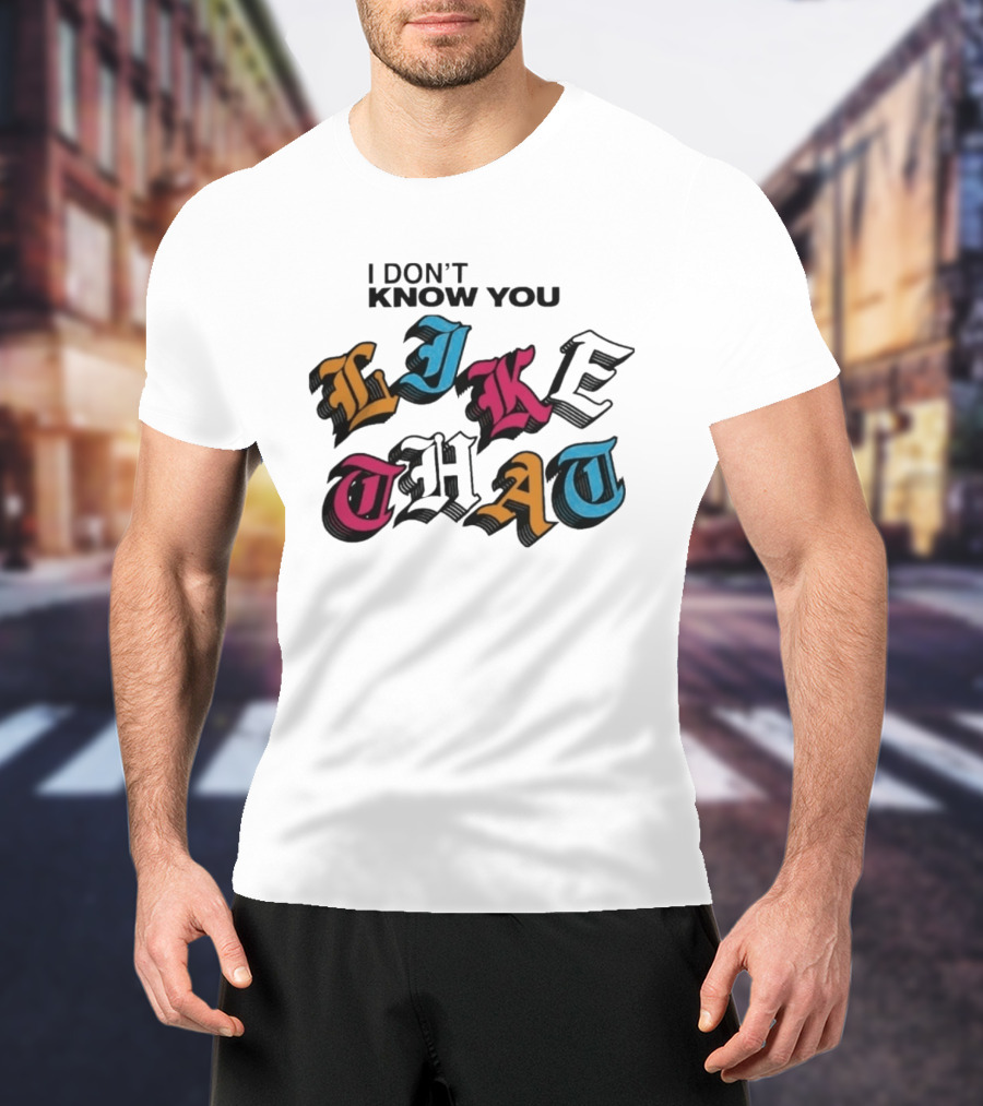 I Don't Know You Like That Streetwear Clothing T-Shirt